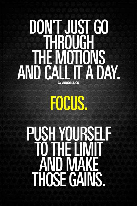 don t just go through the motions and call it a day focus push yourself to the limit and make