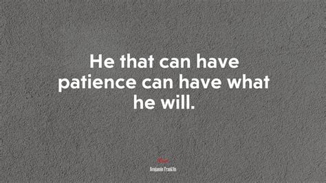 He That Can Have Patience Can Have What He Will Benjamin Franklin