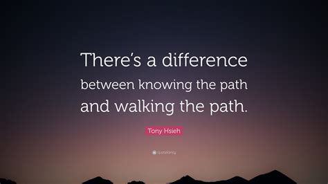 Tony Hsieh Quote Theres A Difference Between Knowing The Path And