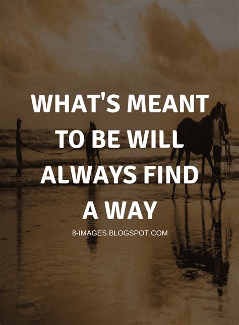 Whats Meant To Be Will Always Find A Way Quotes Quotes Destiny