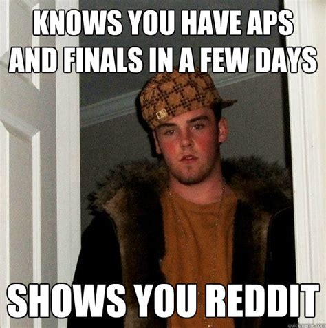 Knows You Have Aps And Finals In A Few Days Shows You Reddit Scumbag