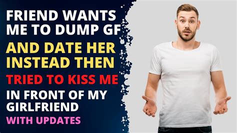 friend wants me to dump girlfriend and date her then she tried to kiss me in front of girlfriend