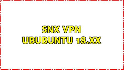 Snx Vpn Ububuntu 18xx 3 Solutions Benisnous