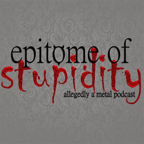 Epitome Of Stupidity Allegedly A Metal Music Podcast Listen Via