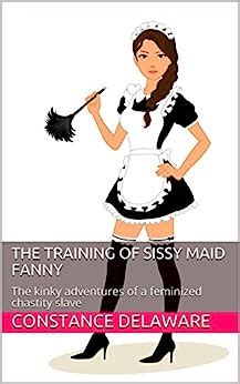 The Training Of Sissy Maid Fanny The Kinky Adventures Of A Feminized