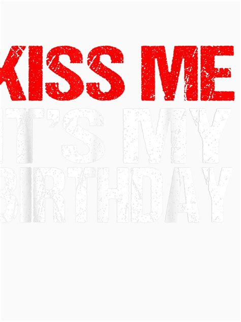 kiss me it s my birthday shirt funny kissing quotes t shirt for sale by kovitsaengsuwan