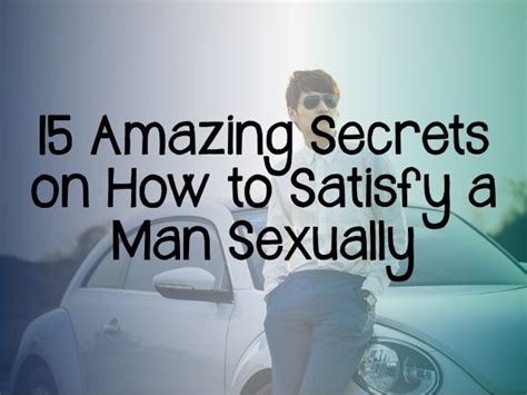 15 Amazing Secrets On How To Satisfy A Man Sexually