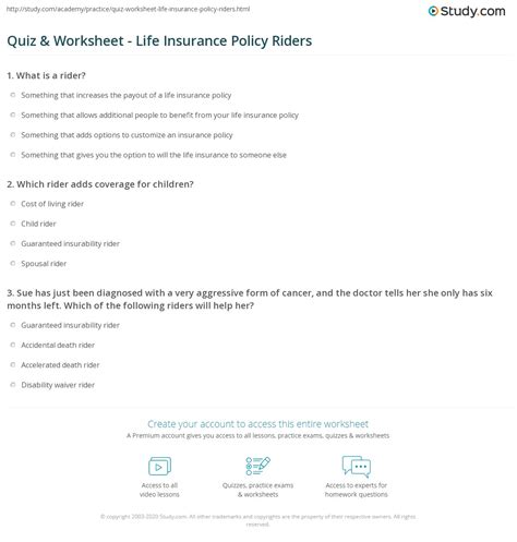 Life insurance riders are an essential part of a life insurance policy and often add additional benefits. Quiz & Worksheet - Life Insurance Policy Riders | Study.com