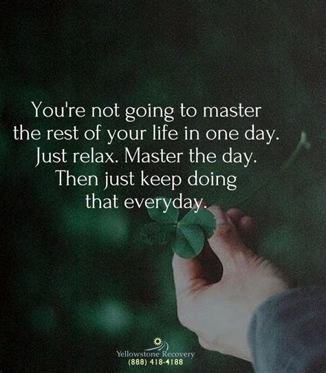 Youre Not Going To Master The Rest Of Your Life In One Day Just Relax