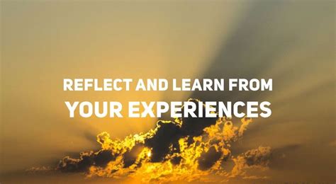 Reflect And Learn From Your Experiences Take Every Opportunity To