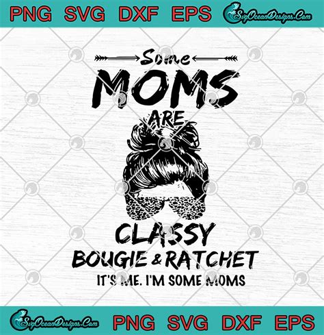 Some Moms Are Classy Bougie And Ratchet Its Me Im Some Moms Svg Png Eps Dxf Cricut File