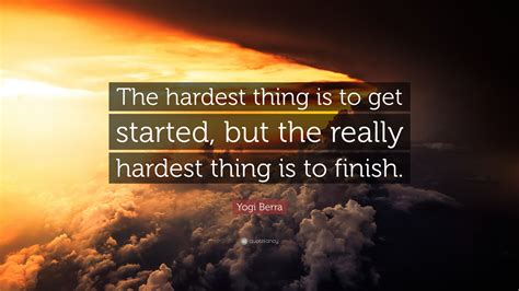 Yogi Berra Quote The Hardest Thing Is To Get Started But The Really