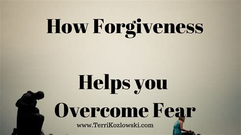 How Forgiveness Helps You Overcome Fear Terri Kozlowski
