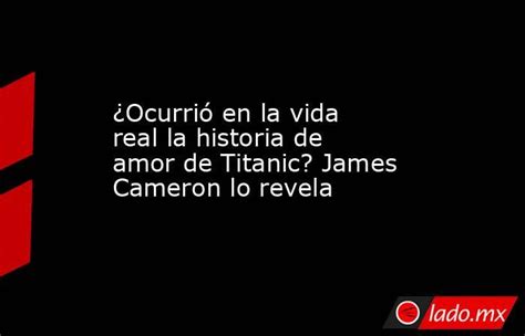 ¿ocurrió En La Vida Real La Historia De Amor De Titanic James Cameron Lo Revela Lado Mx