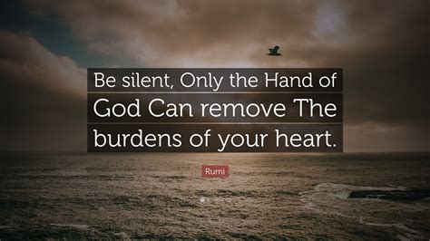 Rumi Quote Be Silent Only The Hand Of God Can Remove The Burdens Of