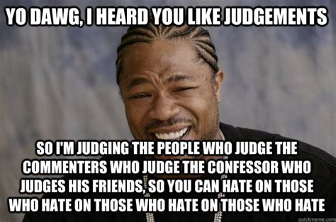 Yo Dawg I Heard You Like Judgements So Im Judging The People Who