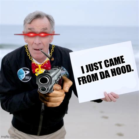 Bill Nye After He Exits The Hood Imgflip