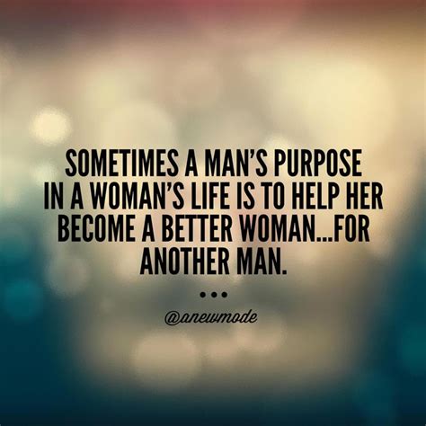Sometimes A Mans Purpose In A Womans Life Is To Help Her Become A
