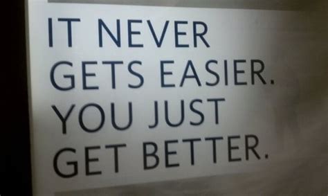 It Never Gets Easier You Just Get Better Unknown Picture Quotes