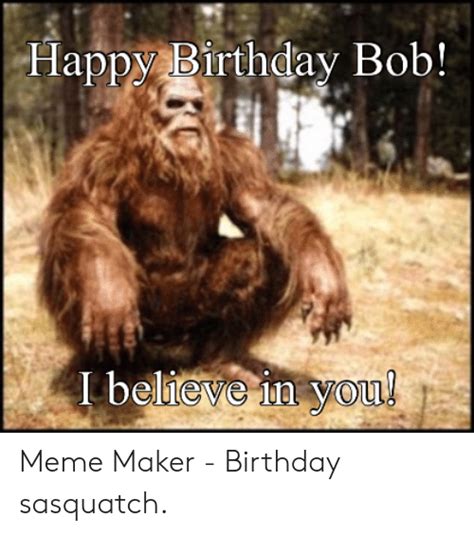 Happy Birthday Bob I Believe In You Meme Maker Birthday