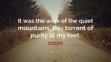 Jack Kerouac Quote It Was The Work Of The Quiet Mountains This