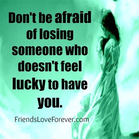 Dont Be Afraid Of Losing Someone Friends Love Forever