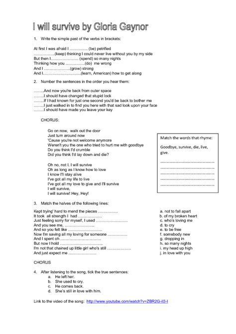 At first i was afraid i was petrified thinking i couldn't live without you by my side and i've been spending nights thinking how you did me wrong and i grew strong and i learned how to get along an. Song Worksheet: I Will Survive by Gloria Gaynor