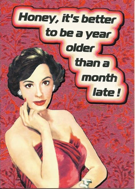 Its Better To Be A Year Older Than A Month Late Birthday Quotes Funny Birthday Messages