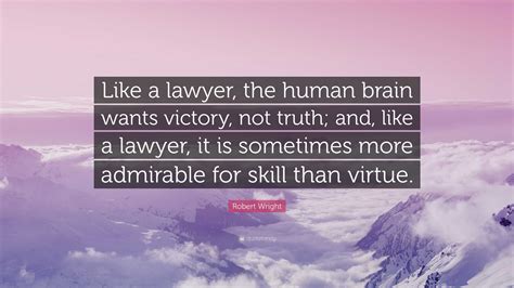 Robert Wright Quote Like A Lawyer The Human Brain Wants Victory Not