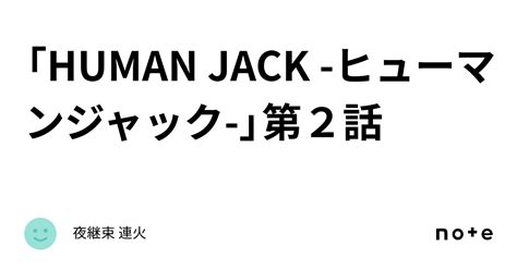 「human jack ヒューマンジャック 」第2話｜夜継束 連火