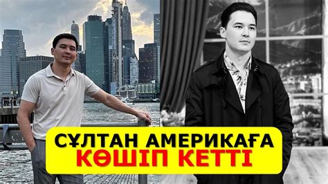 СҰЛТАН ҚОСЛАЙКТЫ ТАСТАП АМЕРИКАҒА КӨШІП КЕТТІ - YouTube
