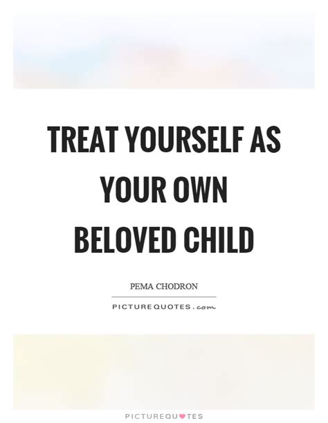 Treat Yourself As Your Own Beloved Child Picture Quotes