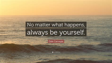 Dale Carnegie Quote “no Matter What Happens Always Be Yourself ”
