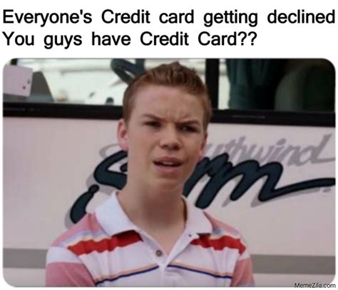 See more ideas about credit card, credit card design, card design. Everyones credit card getting declined You guys have credit card meme - MemeZila.com