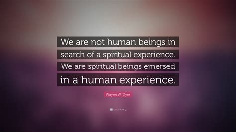 Wayne W Dyer Quote “we Are Not Human Beings In Search Of A Spiritual