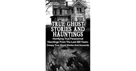 True Ghost Stories And Hauntings Horrifying True Paranormal Hauntings