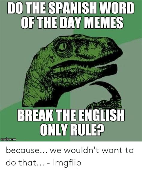 do the spanish word of the day memes break the english only rule imgflipcom because we wouldn t