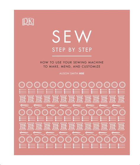 Sew Step By Step How To Use Your Sewing Machine To Make Mend And Customize Humanitas