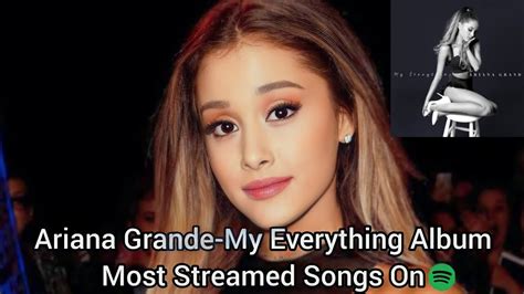 Ariana Grande My Everything Album Most Streamed Songs On Spotify Youtube