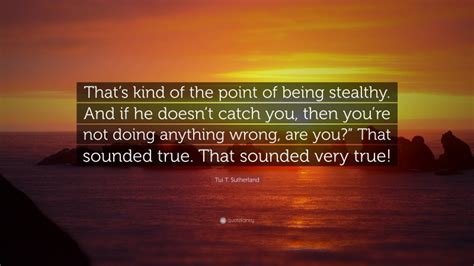 Tui T Sutherland Quote Thats Kind Of The Point Of Being Stealthy