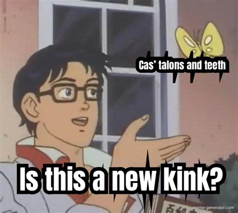 is this a new kink cas talons and teeth meme generator