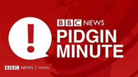 Bbc Pidgin Minute Bbc News Pidgin