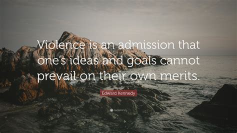 Earlier this week … scientists announced the completion of a task that once seemed unimaginable; Edward Kennedy Quote: "Violence is an admission that one's ...