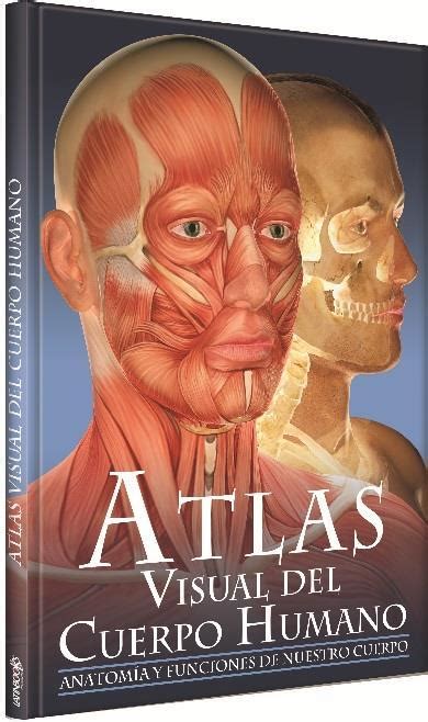 Atlas Visual Del Cuerpo Humano Anatomia Y Funciones De Nuestro Cuerpo