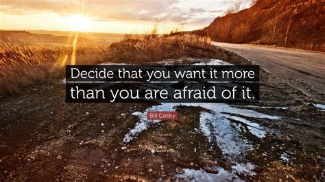 Bill Cosby Quote Decide That You Want It More Than You Are Afraid Of