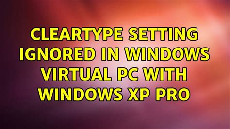 Cleartype Setting Ignored In Windows Virtual Pc With Windows Xp Pro 2