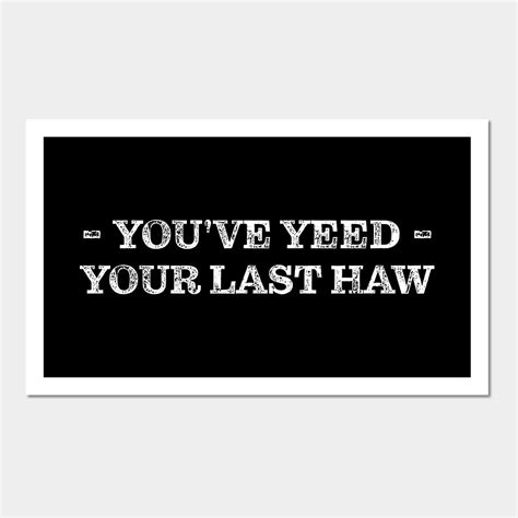 You Ve Yeed Your Last Haw Wall And Art Print Youve Yeed Your Last Haw In 2022 Funny Quotes