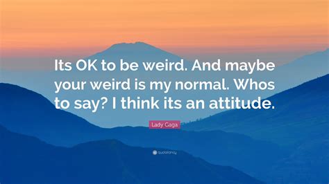 Lady Gaga Quote “its Ok To Be Weird And Maybe Your Weird Is My Normal