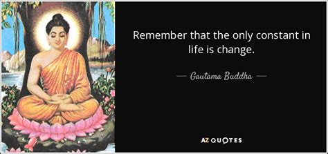 Gautama Buddha Quote Remember That The Only Constant In Life Is Change