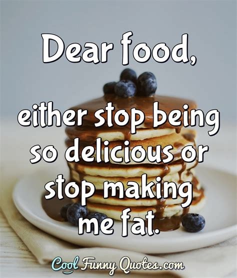 Dear Food Either Stop Being So Delicious Or Stop Making Me Fat